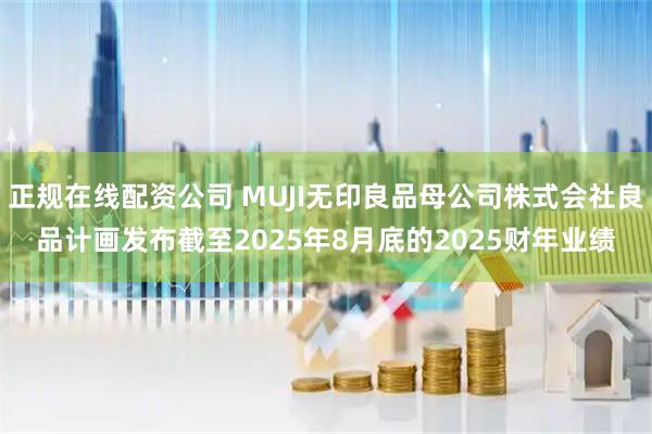 正规在线配资公司 MUJI无印良品母公司株式会社良品计画发布截至2025年8月底的2025财年业绩