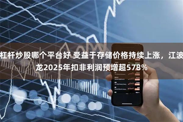 杠杆炒股哪个平台好 受益于存储价格持续上涨,江波龙2025年扣非利润预增超578%
