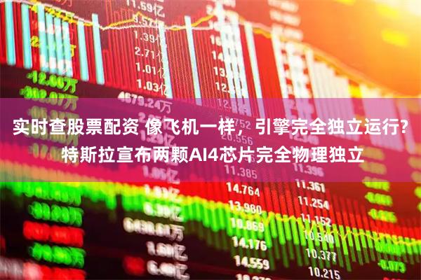 实时查股票配资 像飞机一样，引擎完全独立运行? 特斯拉宣布两颗AI4芯片完全物理独立