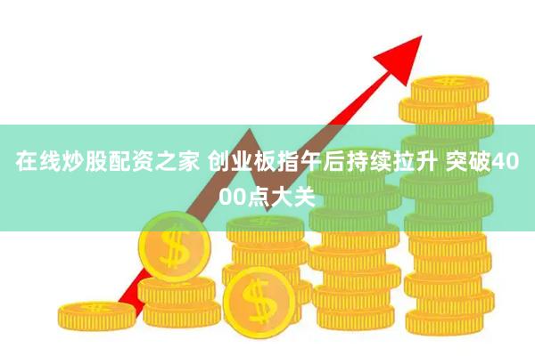 在线炒股配资之家 创业板指午后持续拉升 突破4000点大关