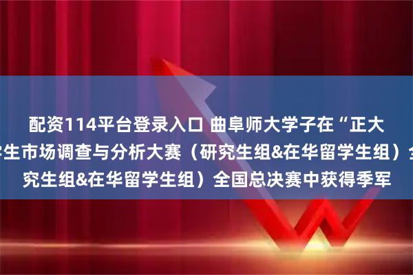 配资114平台登录入口 曲阜师大学子在“正大杯”第十六届全国大学生市场调查与分析大赛（研究生组&在华留学生组）全国总决赛中获得季军