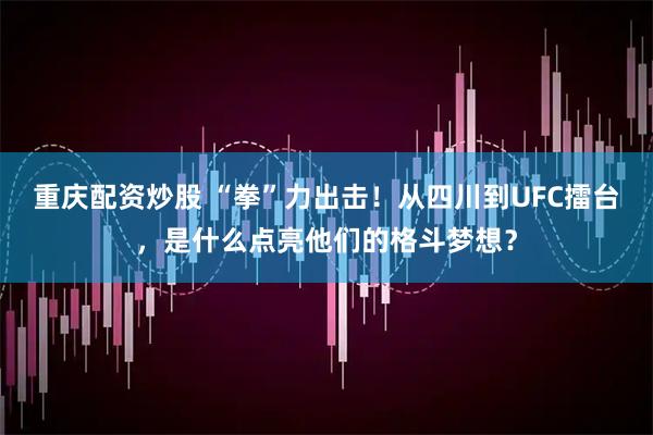 重庆配资炒股 “拳”力出击！从四川到UFC擂台，是什么点亮他们的格斗梦想？