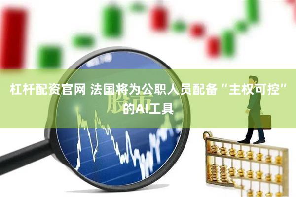杠杆配资官网 法国将为公职人员配备“主权可控”的AI工具