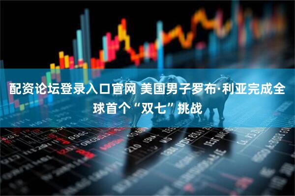 配资论坛登录入口官网 美国男子罗布·利亚完成全球首个“双七”挑战