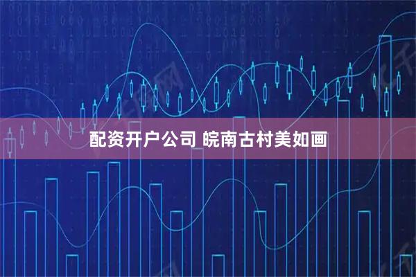配资开户公司 皖南古村美如画