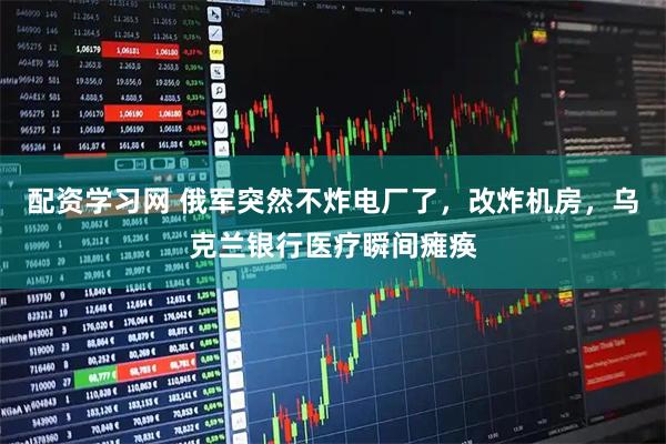 配资学习网 俄军突然不炸电厂了，改炸机房，乌克兰银行医疗瞬间瘫痪